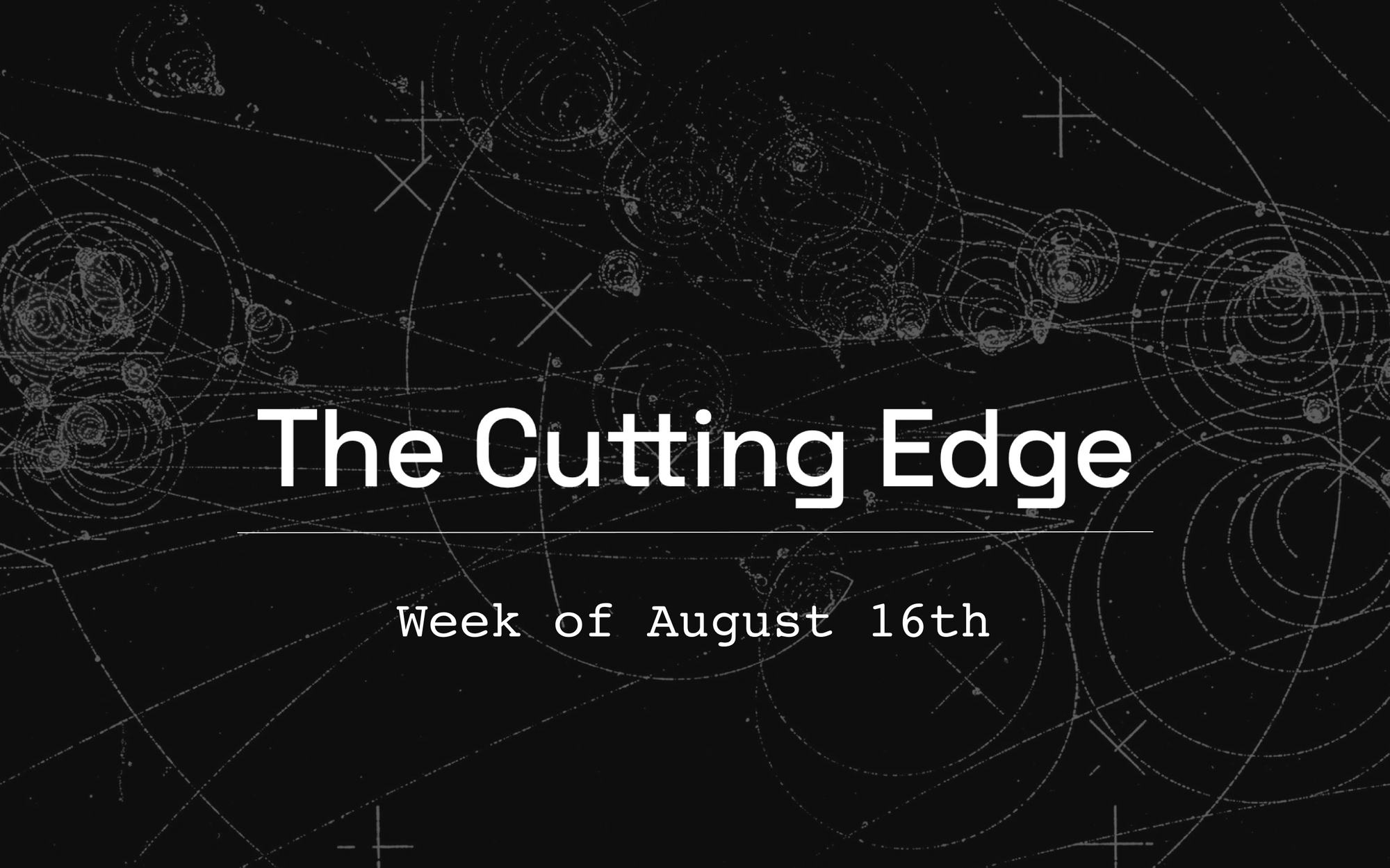 The Cutting Edge: Week of August 16th